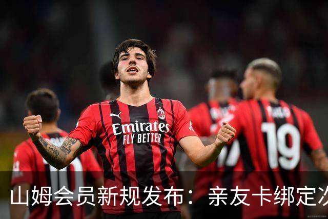 山姆会员新规发布：亲友卡绑定次数受限，网友反响热烈